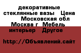 3 декоративные стеклянные вазы › Цена ­ 700 - Московская обл., Москва г. Мебель, интерьер » Другое   